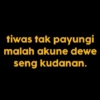 tiwas tak payungi malah akune dewe seng kudanan.