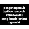 pengen ngamuk tapi kok ra cocok karo awakku seng lemah lembut ngene ki