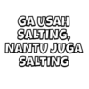 GA USAH SALTING, NANTU JUGA SALTING