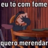 eu tô com fome 100 quero merendar
