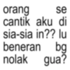 orang se cantik aku di sia-sia in?? lu beneran bg nolak gua?