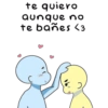 te quiero aunque no te bañes < 3