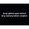Seng nglakoni ayem tentrem seng nyawang kakean cangkem.