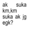 ak suka km,km suka ak jg egk?