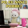 PQ EU NASCI POBRE? R