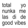 total yo nunka me las di de good vibes d@nostalgika