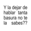 Y la dejar de hablar tanta basura no te la sabes??