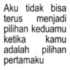 Aku tidak bisa menjadi terus pilihan keduamu ketika kamu adalah pilihan pertamaku