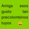 Amiga esos gusto tan precolombinos tuyos