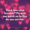 Você tem uma bússola? Porque me perdi no brilho do seu sorriso. MEAPAIXONEI.COM.BR