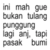 ini mah gue bukan tulang punggung lagi anj, tapi pasak bumi