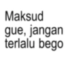Maksud gue, jangan terlalu bego
