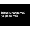 hidupku tanpamu? yo podo wae