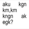 aku kgn km,km kngn ak egk?