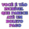 VOCÊ É TÃO
INCRÍVEL
QUE PARECE
ATÉ UM
BOLETO
PAGO