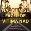 NÃO VEM SE
FAZER DE
VÍTIMA NÃO