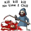 Kill kill kill No time 2 Chill