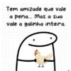 Tem amizade que vale a pena... Mas a sua vale a galinha inteira. 14