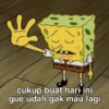 cukup buat hari ini gue udah gak mau lagi