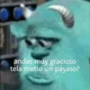 andas muy gracioso tela metio un payaso?