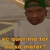 vc quer me ter ou só meter?