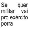 Se quer militar vai pro exército porra