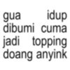 gua idup dibumi cuma jadi topping doang anyink