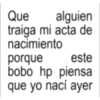 Que alguien traiga mi acta de nacimiento porque este bobo hp piensa que yo nací ayer