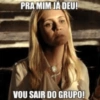 PRA MIM JA DEU! VOU SAIR DO GRUPO!