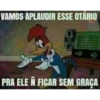 VAMOS APLAUDIR ESSE OTÁRIO PRA ELE Ñ FICAR SEM GRAÇA