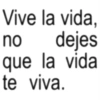 Vive la vida, no dejes que la vida te viva.