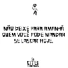 r NÃO DEIXE PARA AMANHÃ QUEM VOCÊ PODE MANDAR SE LASCAR HOJE. CITEI CEARENSES