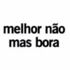 melhor não mas bora