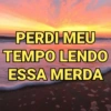 PERDI MEU
TEMPO LENDO
ESSA MERDA
