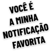 VOCÊ É
A MINHA
NOTIFICAÇÃO
FAVORITA