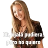 Oh, ojala pudiera,
pero no quiero