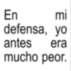 En mi defensa, yo era antes mucho peor.