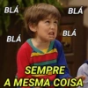 BLÁ
BLÁ
BLÁ
BLÁ
SEMPRE
A MESMA COISA