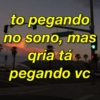 to pegando
no sono, mas
gria tá
pegando vc