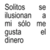 Solitos se ilusionan a mi sólo me gusta el dinero