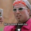 Yeh to latest dukh hai