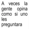 A veces la gente como les opina si uno preguntara