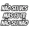 NÃO SEI VCS MAS EU TB NÃO SEI NÃO