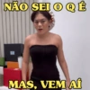 NÃO SEI O Q É T MAS, VEM AÍ
