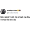 tonsdeputarias 18 @tonsdeputarias Se eu provoco é porque eu dou conta do recado