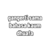 gangerti sama bahasa kaum dhuafa