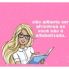 não adianta ser afrontosa se você não é alfabetizada.