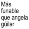 Más funable que angela gúilar