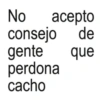 No acepto consejo de gente que perdona cacho