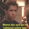 Mamá dijo que ya no hablaras sobre eso.